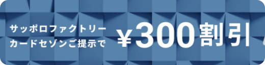 サッポロファクトリーカードセゾンご提示で300円割引